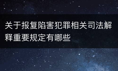 关于报复陷害犯罪相关司法解释重要规定有哪些