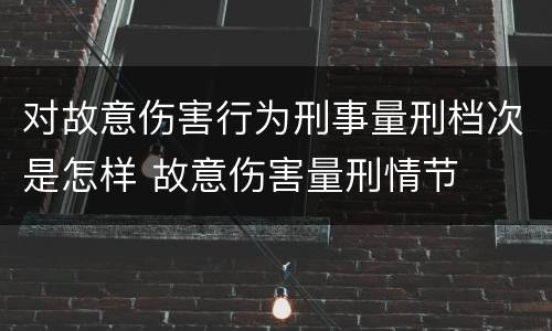 对故意伤害行为刑事量刑档次是怎样 故意伤害量刑情节