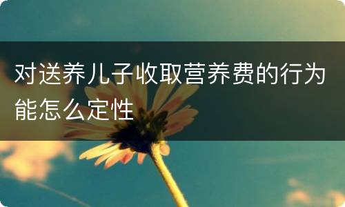 对送养儿子收取营养费的行为能怎么定性