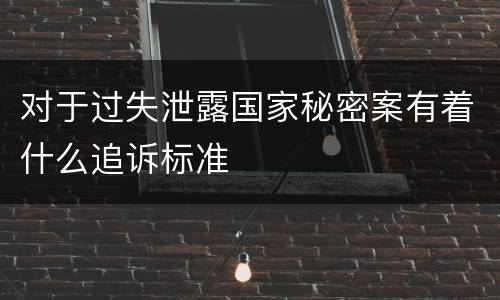 对于过失泄露国家秘密案有着什么追诉标准