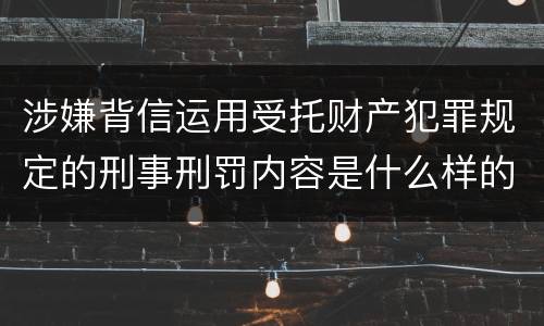 涉嫌背信运用受托财产犯罪规定的刑事刑罚内容是什么样的