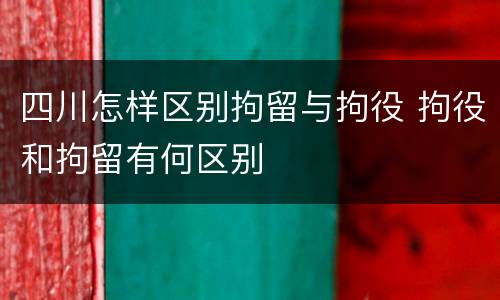 四川怎样区别拘留与拘役 拘役和拘留有何区别