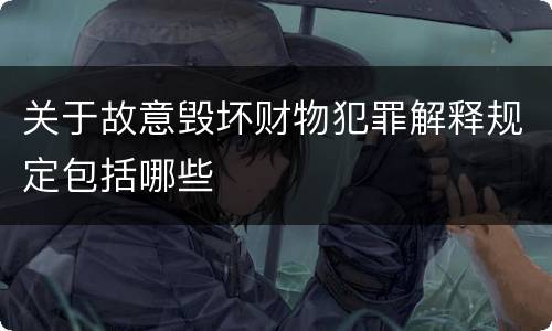 关于故意毁坏财物犯罪解释规定包括哪些