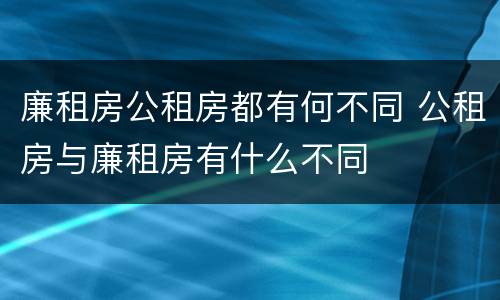 廉租房公租房都有何不同 公租房与廉租房有什么不同