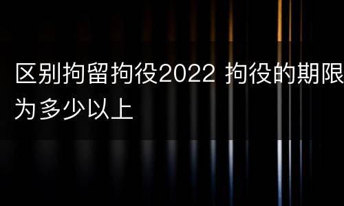 区别拘留拘役2022 拘役的期限为多少以上