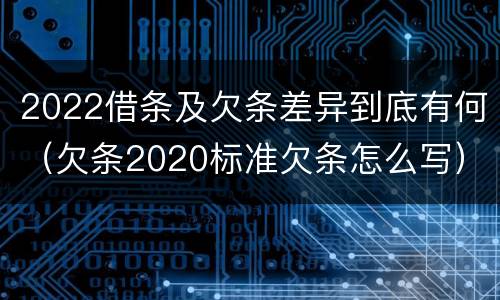 2022借条及欠条差异到底有何（欠条2020标准欠条怎么写）