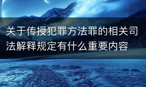 关于传授犯罪方法罪的相关司法解释规定有什么重要内容