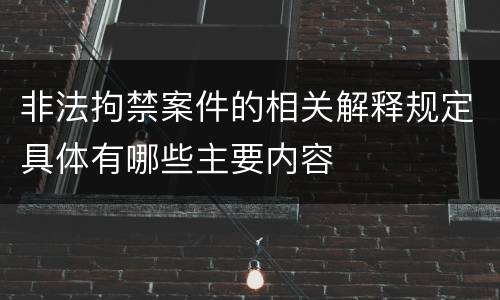非法拘禁案件的相关解释规定具体有哪些主要内容