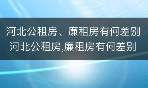 河北公租房、廉租房有何差别 河北公租房,廉租房有何差别呢