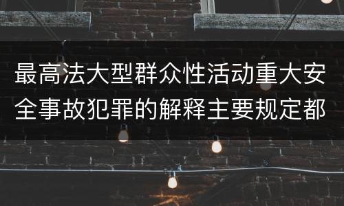 最高法大型群众性活动重大安全事故犯罪的解释主要规定都有哪些