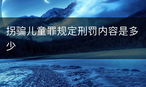 拐骗儿童罪规定刑罚内容是多少