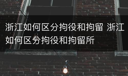 浙江如何区分拘役和拘留 浙江如何区分拘役和拘留所