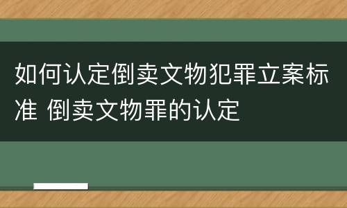 如何认定倒卖文物犯罪立案标准 倒卖文物罪的认定