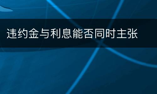 违约金与利息能否同时主张