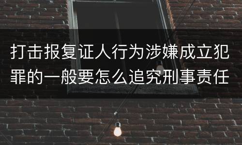 打击报复证人行为涉嫌成立犯罪的一般要怎么追究刑事责任