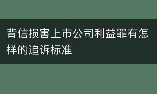 背信损害上市公司利益罪有怎样的追诉标准