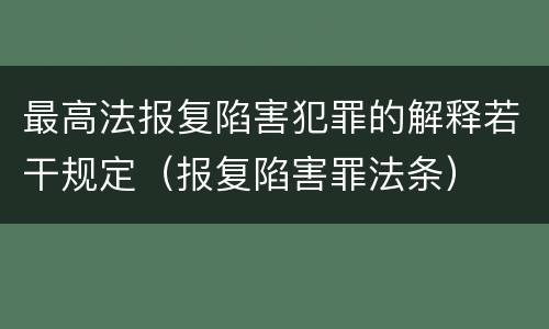 最高法报复陷害犯罪的解释若干规定（报复陷害罪法条）