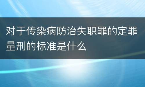 对于传染病防治失职罪的定罪量刑的标准是什么