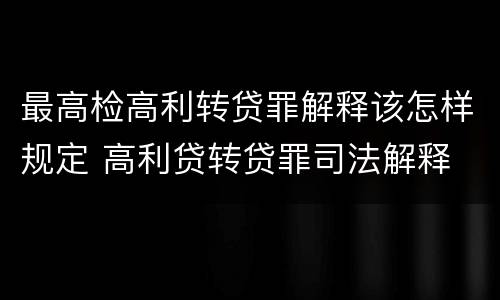 最高检高利转贷罪解释该怎样规定 高利贷转贷罪司法解释
