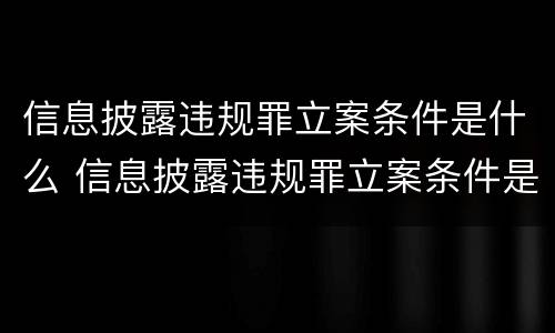 信息披露违规罪立案条件是什么 信息披露违规罪立案条件是什么意思