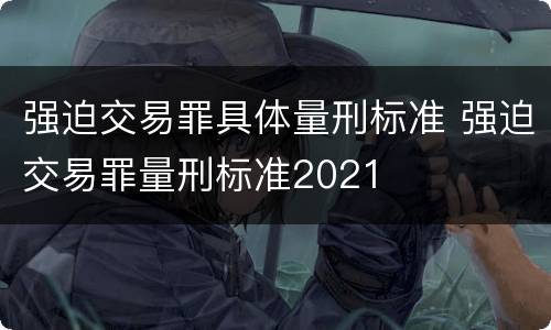 强迫交易罪具体量刑标准 强迫交易罪量刑标准2021
