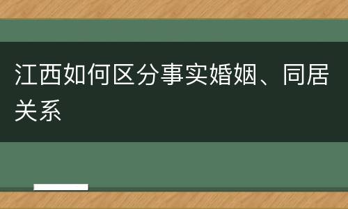江西如何区分事实婚姻、同居关系