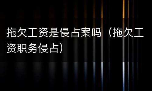 拖欠工资是侵占案吗（拖欠工资职务侵占）