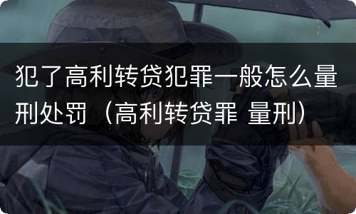 犯了高利转贷犯罪一般怎么量刑处罚（高利转贷罪 量刑）