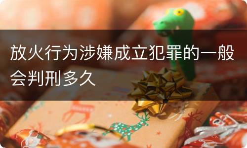 放火行为涉嫌成立犯罪的一般会判刑多久