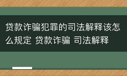 贷款诈骗犯罪的司法解释该怎么规定 贷款诈骗 司法解释