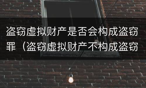 盗窃虚拟财产是否会构成盗窃罪（盗窃虚拟财产不构成盗窃罪）