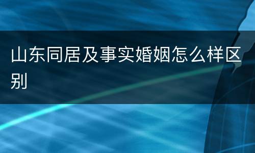 山东同居及事实婚姻怎么样区别