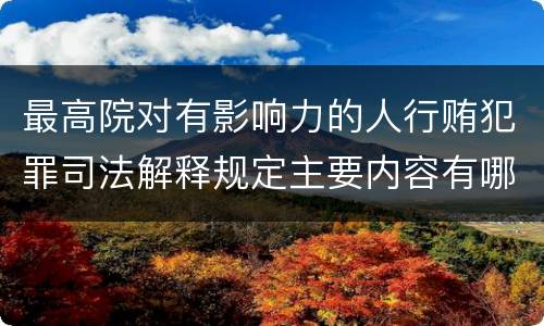 最高院对有影响力的人行贿犯罪司法解释规定主要内容有哪些