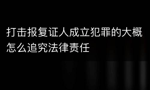 打击报复证人成立犯罪的大概怎么追究法律责任