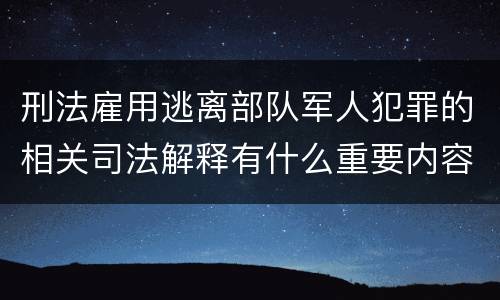 刑法雇用逃离部队军人犯罪的相关司法解释有什么重要内容