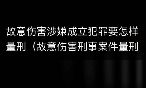 故意伤害涉嫌成立犯罪要怎样量刑（故意伤害刑事案件量刑）
