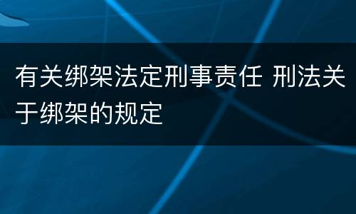 有关绑架法定刑事责任 刑法关于绑架的规定