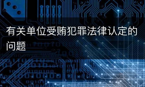 有关单位受贿犯罪法律认定的问题