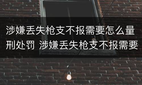 涉嫌丢失枪支不报需要怎么量刑处罚 涉嫌丢失枪支不报需要怎么量刑处罚呢