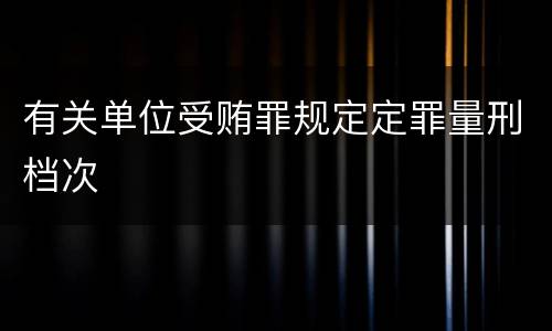 有关单位受贿罪规定定罪量刑档次