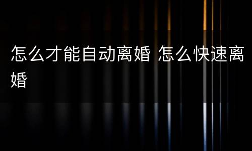 怎么才能自动离婚 怎么快速离婚