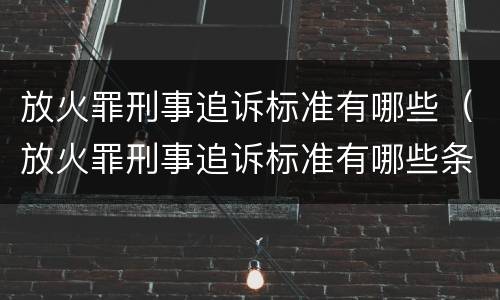 放火罪刑事追诉标准有哪些（放火罪刑事追诉标准有哪些条款）
