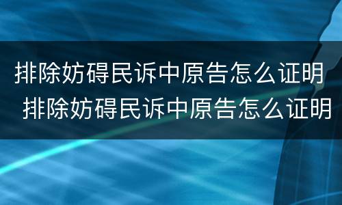 排除妨碍民诉中原告怎么证明 排除妨碍民诉中原告怎么证明