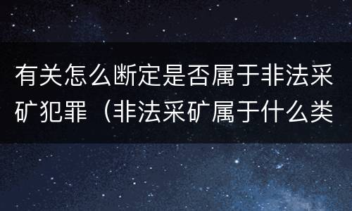 有关怎么断定是否属于非法采矿犯罪（非法采矿属于什么类型）
