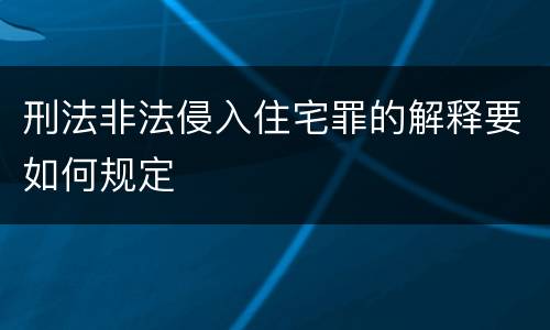 刑法非法侵入住宅罪的解释要如何规定
