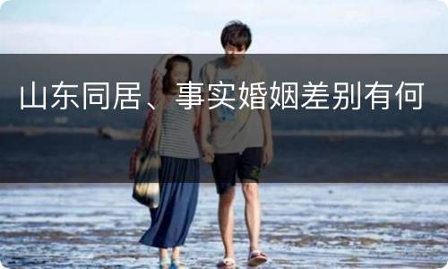 山东同居、事实婚姻差别有何