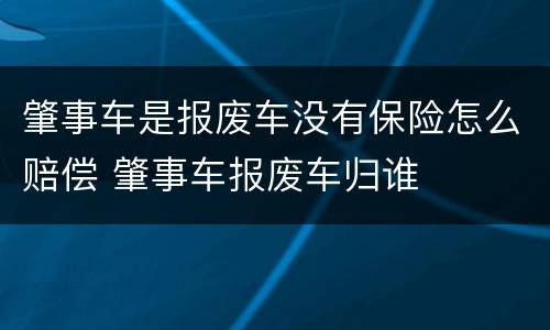 肇事车是报废车没有保险怎么赔偿 肇事车报废车归谁