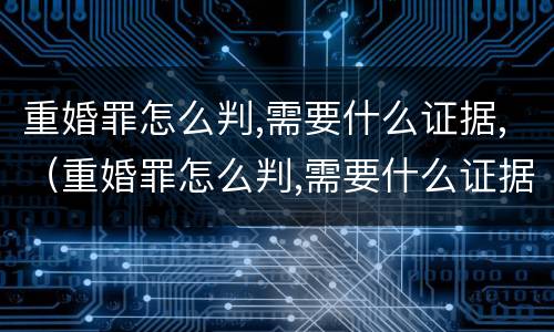 重婚罪怎么判,需要什么证据,（重婚罪怎么判,需要什么证据才能判）