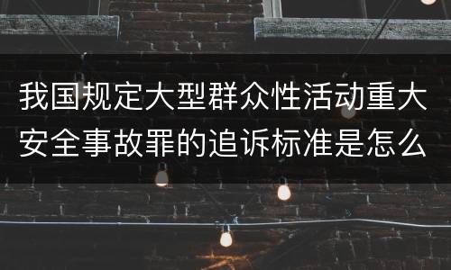 我国规定大型群众性活动重大安全事故罪的追诉标准是怎么样规定