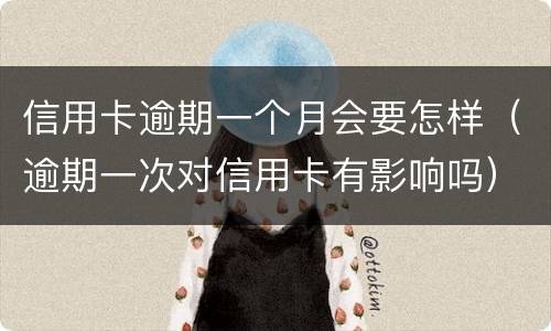 信用卡逾期一个月会要怎样（逾期一次对信用卡有影响吗）